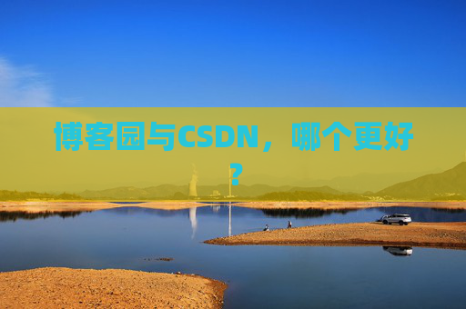 博客园与CSDN,哪个更好? 博客园与CSDN,哪个更好?